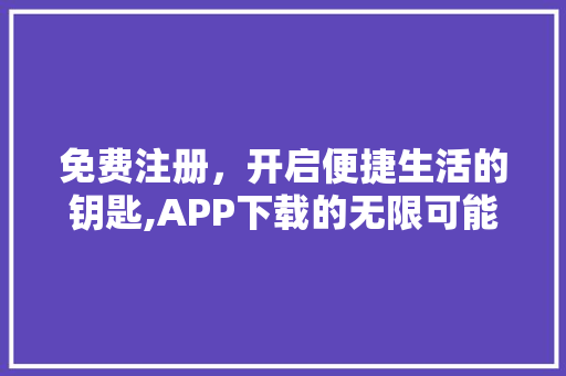 免费注册，开启便捷生活的钥匙,APP下载的无限可能