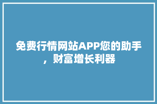 免费行情网站APP您的助手，财富增长利器
