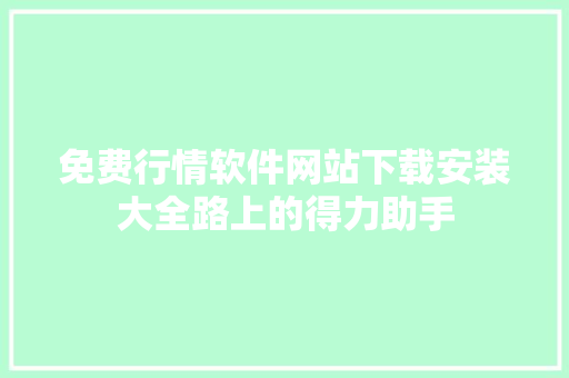 免费行情软件网站下载安装大全路上的得力助手