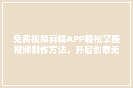 免费视频剪辑APP轻松掌握视频制作方法，开启创意无限之门