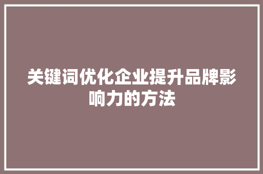 关键词优化企业提升品牌影响力的方法