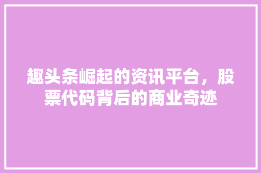 趣头条崛起的资讯平台，股票代码背后的商业奇迹