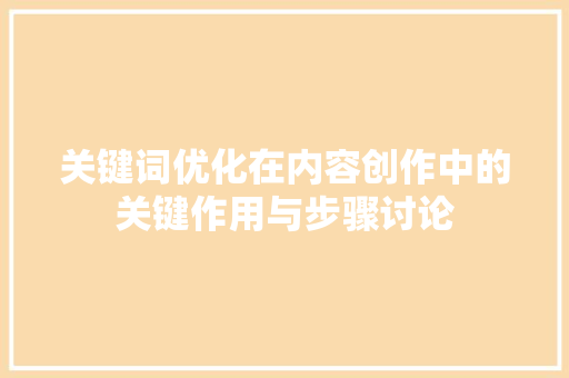 关键词优化在内容创作中的关键作用与步骤讨论