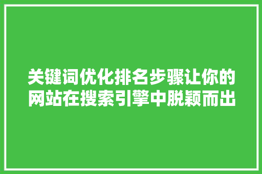关键词优化排名步骤让你的网站在搜索引擎中脱颖而出