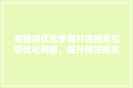 关键词优化步骤打造搜索引擎优化利器，提升网站排名与流量
