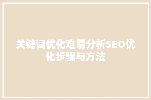 关键词优化难易分析SEO优化步骤与方法