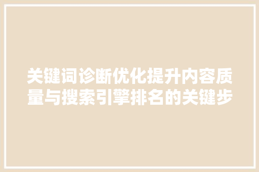 关键词诊断优化提升内容质量与搜索引擎排名的关键步骤