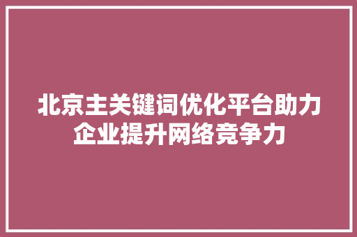 北京主关键词优化平台助力企业提升网络竞争力