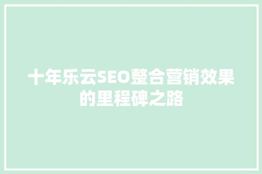 十年乐云SEO整合营销效果的里程碑之路