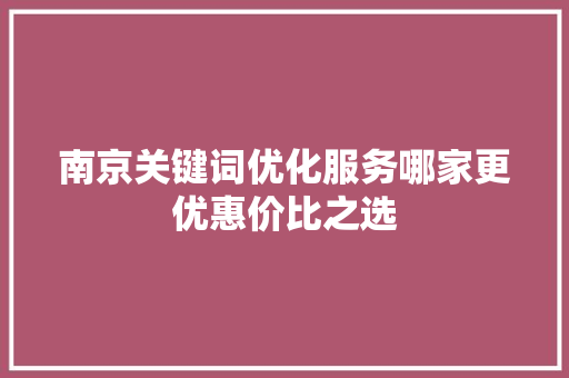 南京关键词优化服务哪家更优惠价比之选  第1张