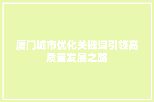 厦门城市优化关键词引领高质量发展之路