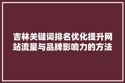 吉林关键词排名优化提升网站流量与品牌影响力的方法