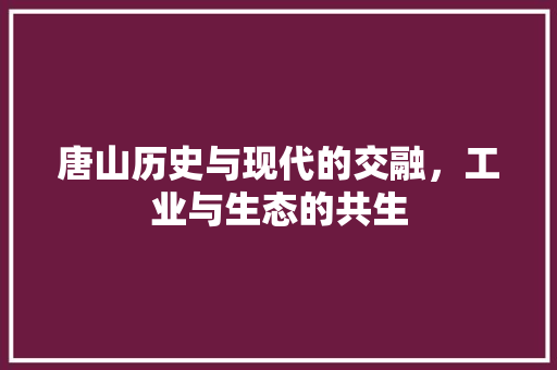 唐山历史与现代的交融，工业与生态的共生