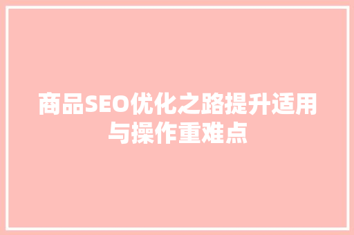 商品SEO优化之路提升适用与操作重难点