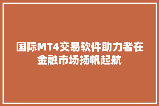 国际MT4交易软件助力者在金融市场扬帆起航