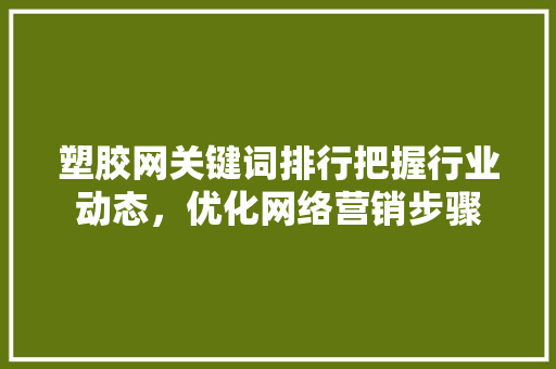 塑胶网关键词排行把握行业动态，优化网络营销步骤