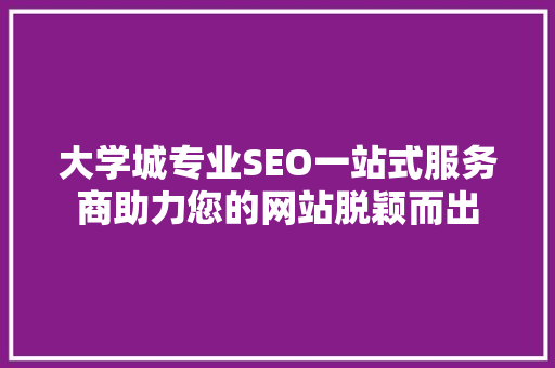 大学城专业SEO一站式服务商助力您的网站脱颖而出