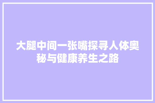 大腿中间一张嘴探寻人体奥秘与健康养生之路  第1张