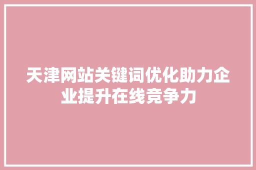 天津网站关键词优化助力企业提升在线竞争力