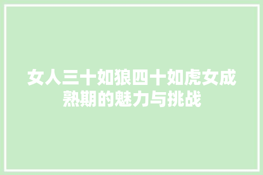 女人三十如狼四十如虎女成熟期的魅力与挑战