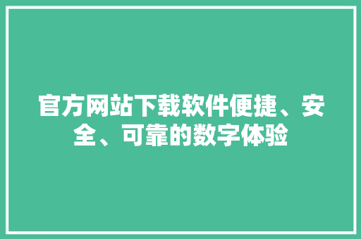 官方网站下载软件便捷、安全、可靠的数字体验