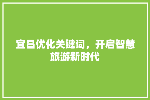 宜昌优化关键词，开启智慧旅游新时代