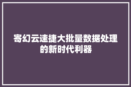 寄幻云速捷大批量数据处理的新时代利器