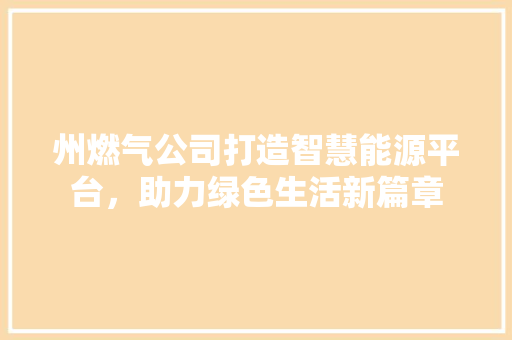 州燃气公司打造智慧能源平台，助力绿色生活新篇章