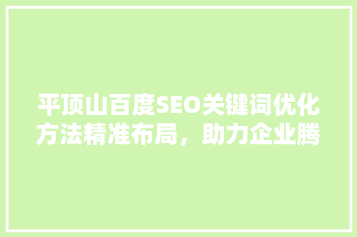 平顶山百度SEO关键词优化方法精准布局，助力企业腾飞