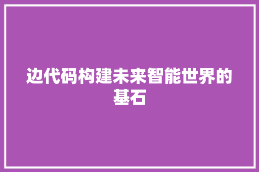 边代码构建未来智能世界的基石