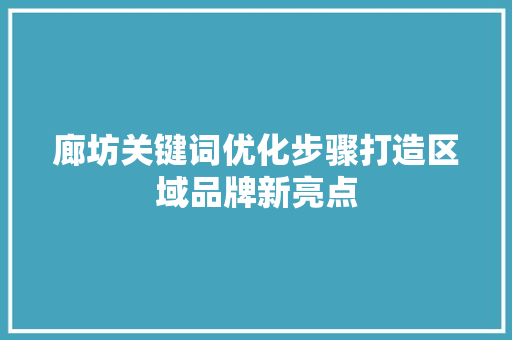 廊坊关键词优化步骤打造区域品牌新亮点