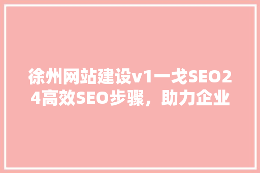 徐州网站建设v1一戈SEO24高效SEO步骤，助力企业腾飞