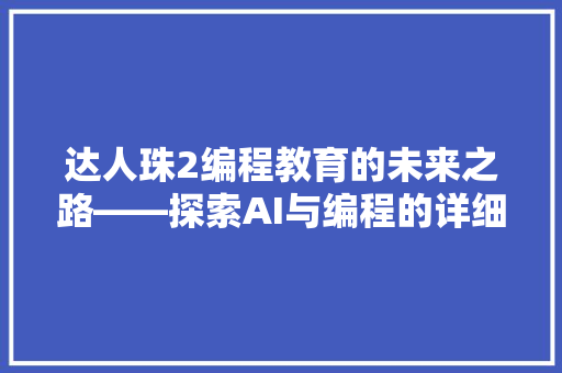 达人珠2编程教育的未来之路——探索AI与编程的详细融合
