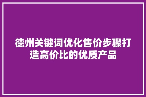 德州关键词优化售价步骤打造高价比的优质产品