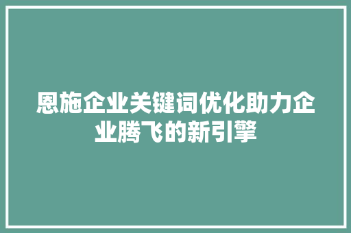 恩施企业关键词优化助力企业腾飞的新引擎