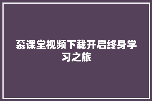 慕课堂视频下载开启终身学习之旅