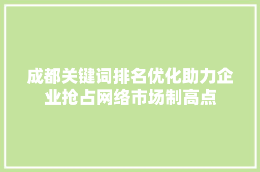 成都关键词排名优化助力企业抢占网络市场制高点