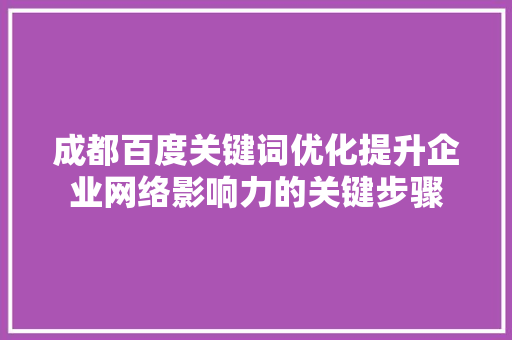 成都百度关键词优化提升企业网络影响力的关键步骤