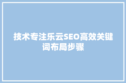 技术专注乐云SEO高效关键词布局步骤
