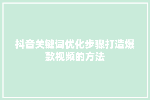 抖音关键词优化步骤打造爆款视频的方法