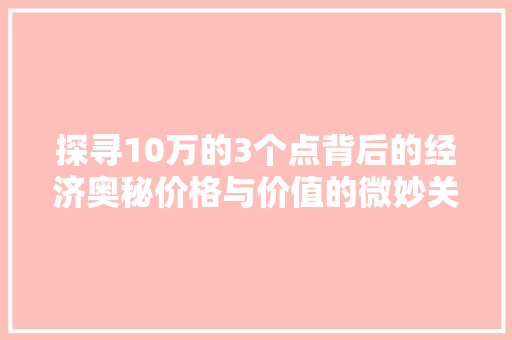 探寻10万的3个点背后的经济奥秘价格与价值的微妙关系