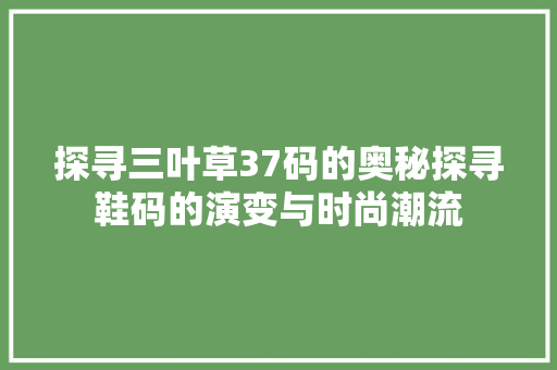 探寻三叶草37码的奥秘探寻鞋码的演变与时尚潮流