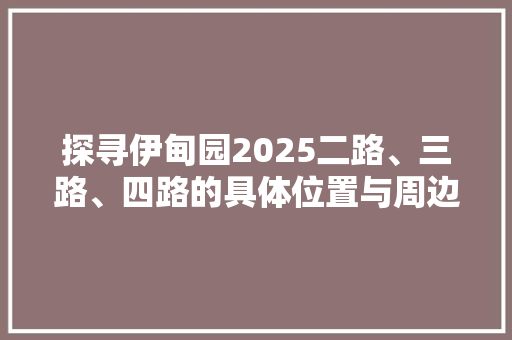 探寻伊甸园2025二路、三路、四路的具体位置与周边环境