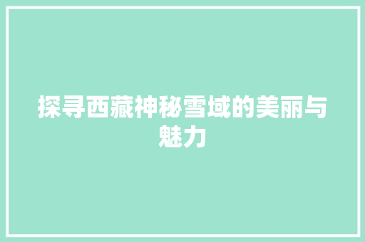 探寻西藏神秘雪域的美丽与魅力