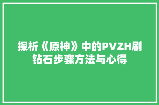 探析《原神》中的PVZH刷钻石步骤方法与心得