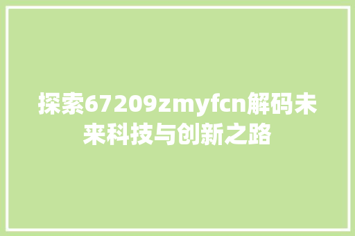 探索67209zmyfcn解码未来科技与创新之路