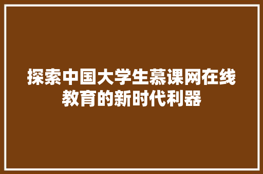 探索中国大学生慕课网在线教育的新时代利器