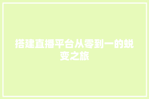 搭建直播平台从零到一的蜕变之旅