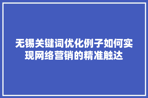 无锡关键词优化例子如何实现网络营销的精准触达