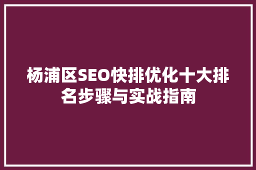 杨浦区SEO快排优化十大排名步骤与实战指南